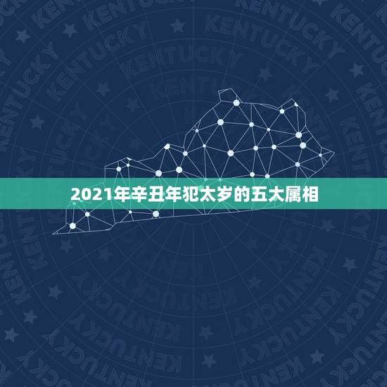 2021年辛丑年犯太岁的五大属相，2021年属相犯太岁的有哪些