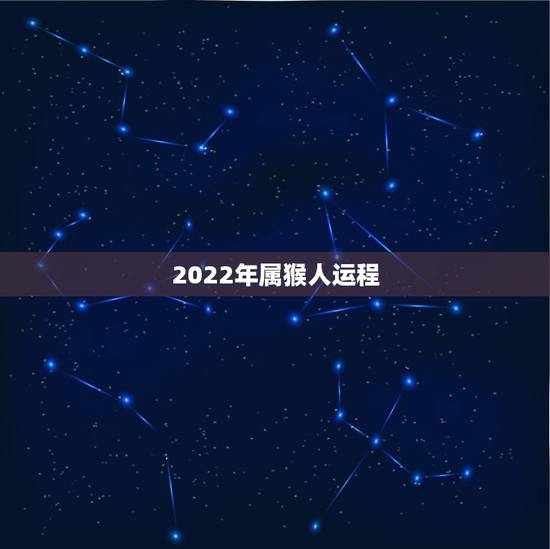 2022年属猴人运程,2022年属狗人的全年运势女 2022年属猴人运程,2022年属狗人的全年运势女