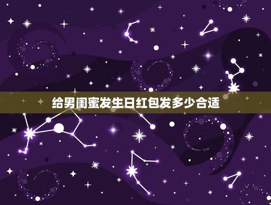 给男闺蜜发生日红包发多少合适，给男闺蜜发红包发多少好？