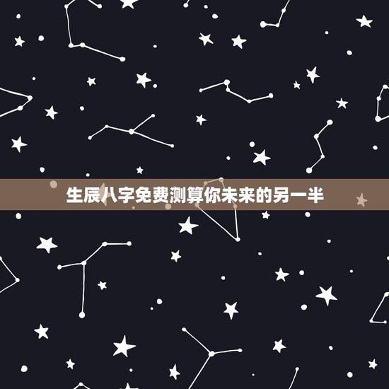 生辰八字免费测算你未来的另一半,请问有 用自己的生辰八字就能推算出另一 生辰八字免费测算你未来的另一半,请问有 用自己的生辰八字就能推算出另一