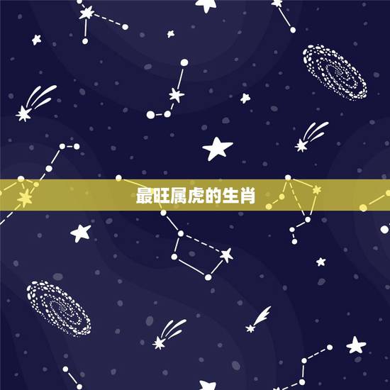 最旺属虎的生肖，属虎的和什么属相最配