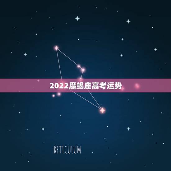 2022魔蝎座高考运势,摩羯2022年运势详解全年运程完整版 2022魔蝎座高考运势,摩羯2022年运势详解全年运程完整版