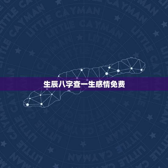 生辰八字查一生感情免费，免费算八字看一生命运