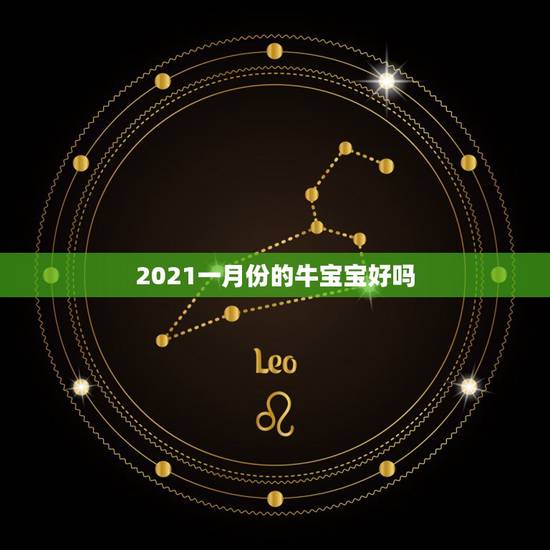 2021一月份的牛宝宝好吗，2021年几月份出生的牛宝宝最好？