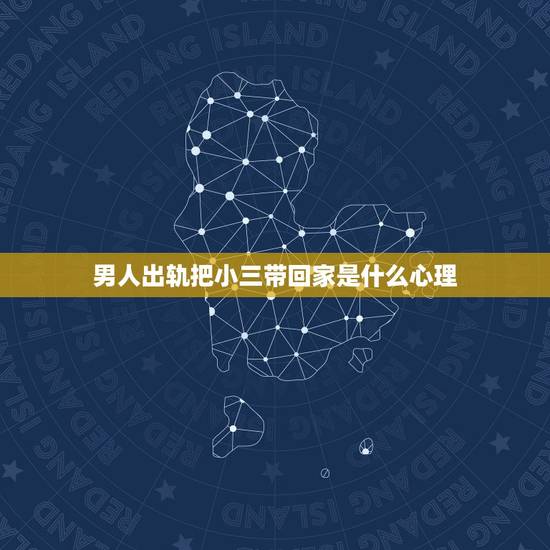 男人出轨把小三带回家是什么心理，男人出轨趁老婆不在家把小三带回家过夜，