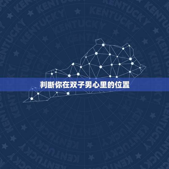 判断你在双子男心里的位置 双子男爱你的7个阶段 判断你在双子男心里的位置 双子男爱你的7个阶段