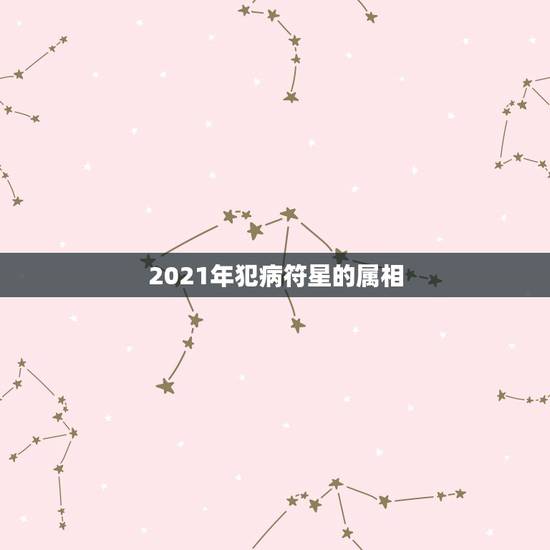 2021年犯病符星的属相，2021近期彻底放弃旧爱的生肖