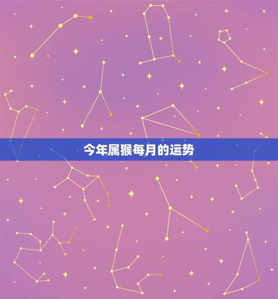 今年属猴每月的运势,属猴2018年运势及运程 今年属猴每月的运势,属猴2018年运势及运程