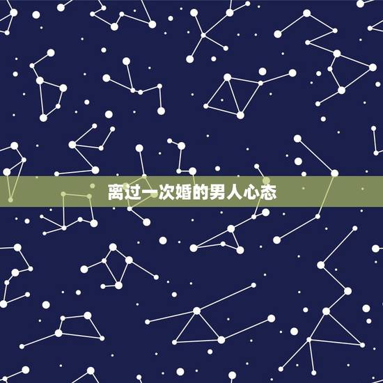 离过一次婚的男人心态,离过婚的男人的心态是怎样的? 离过一次婚的男人心态,离过婚的男人的心态是怎样的?
