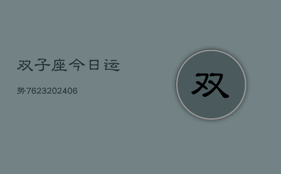 双子座今日运势7623(20240605) 双子座今日运势7623(20240605)