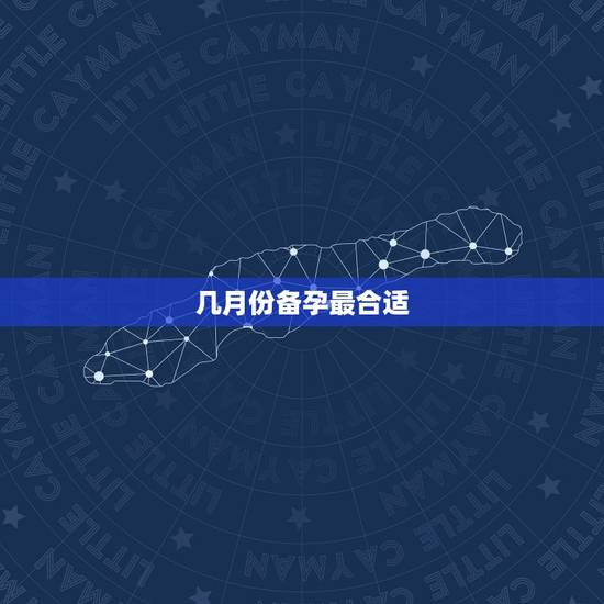 几月份备孕最合适，几月生孩子最佳？该怎么准备？