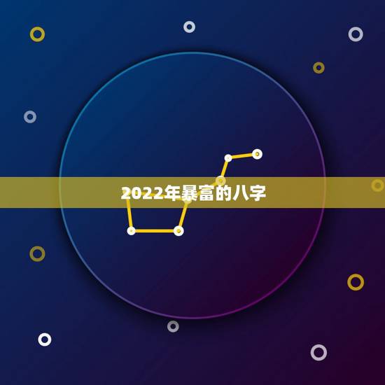 2022年暴富的八字,一夜暴富八字命理 2022年暴富的八字,一夜暴富八字命理