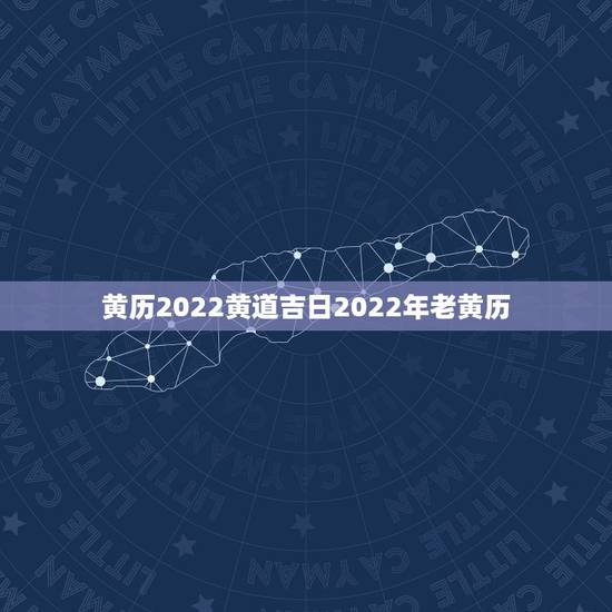 黄历2022黄道吉日2022年老黄历，2022年6月18号是黄道吉日吗