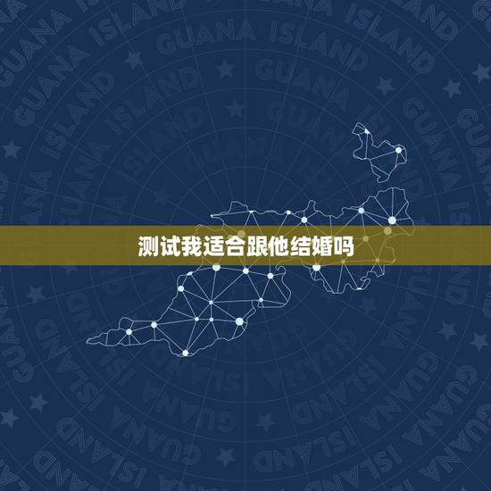 测试我适合跟他结婚吗,测试现任男友能不能结婚 测试我适合跟他结婚吗,测试现任男友能不能结婚