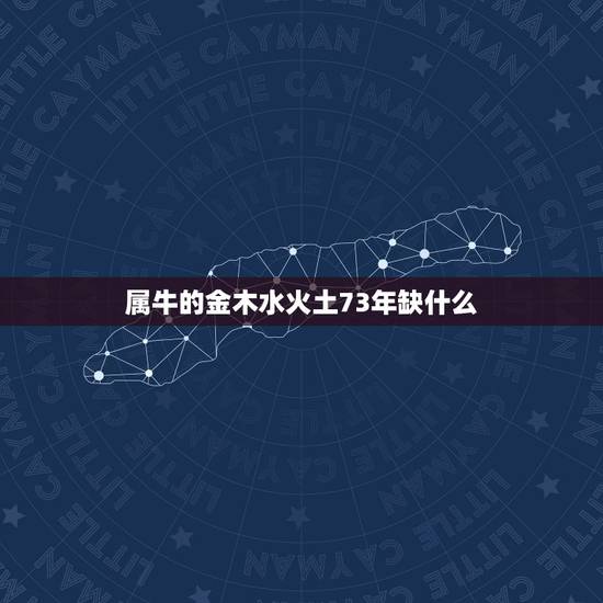 属牛的金木水火土73年缺什么,1973年出生属牛人木命 属牛的金木水火土73年缺什么,1973年出生属牛人木命