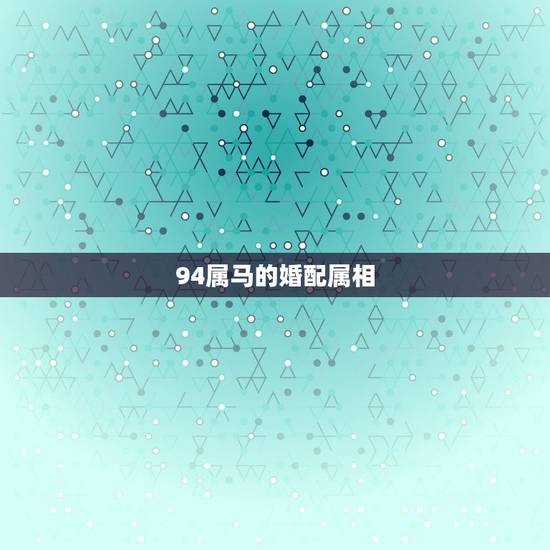 94属马的婚配属相，1994年出生的和什么属相婚配好
