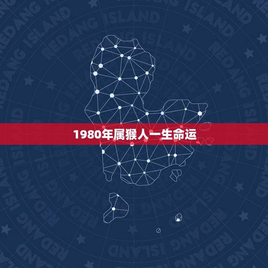 1980年属猴人一生命运,1980年属猴人的命运 1980年属猴人一生命运,1980年属猴人的命运