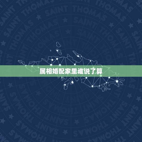 属相婚配家里谁说了算,属相婚配不合如何破解 属相婚配家里谁说了算,属相婚配不合如何破解