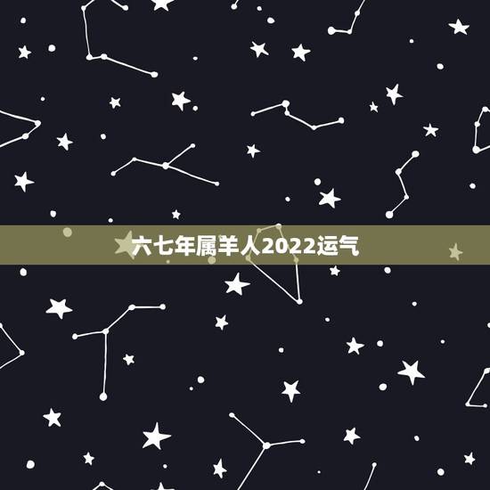 六七年属羊人2022运气，七九年属羊人2022 年财运