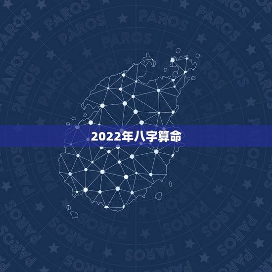 2022年八字算命，生辰八字算命运