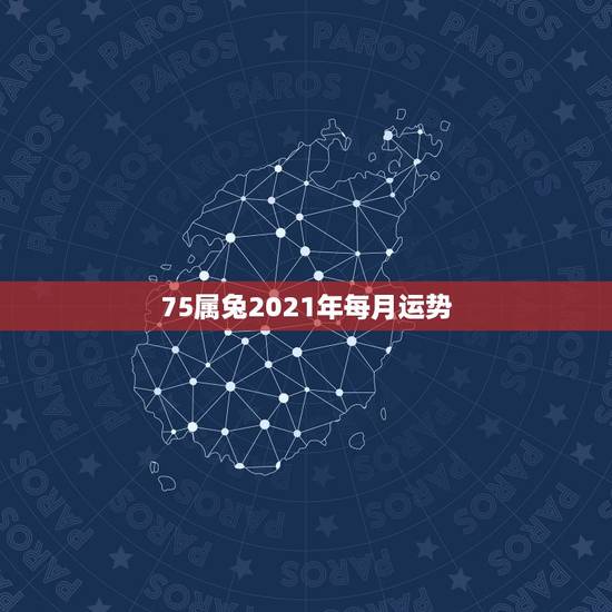 75属兔2021年每月运势，2021属兔人全年运势男1975