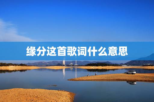 缘分这首歌词什么意思,缘分五月的歌词,主要表达着什么意思 缘分这首歌词什么意思,缘分五月的歌词,主要表达着什么意思