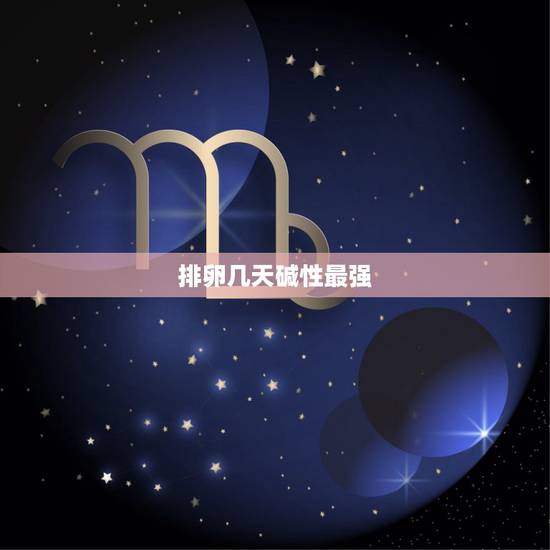 排卵几天碱性最强，生儿子一定要在排卵前