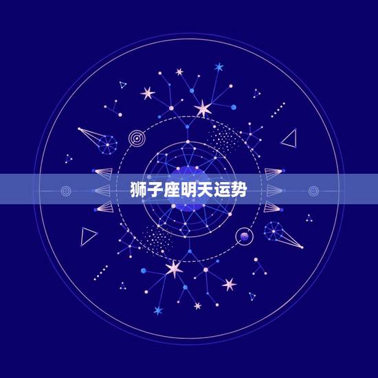 狮子座明天运势,狮子座今日最准运势 狮子座明天运势,狮子座今日最准运势