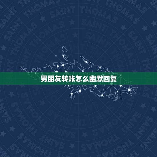 男朋友转账怎么幽默回复，男孩子转账怎么回