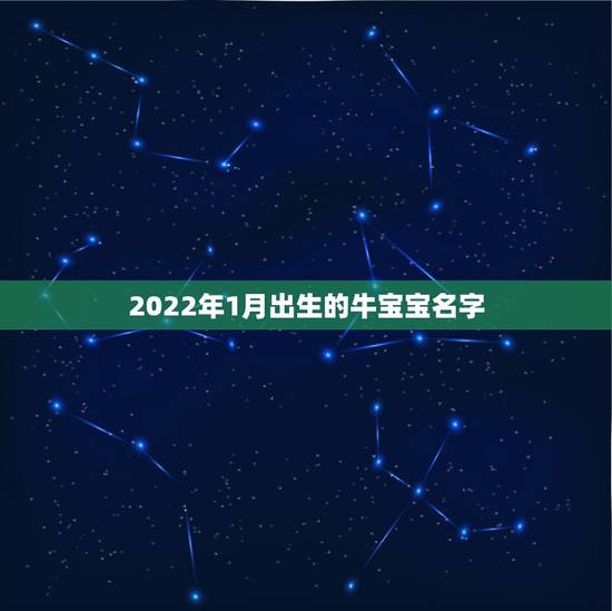 2022年1月出生的牛宝宝名字,2022 牛宝宝名字女 2022年1月出生的牛宝宝名字,2022 牛宝宝名字女