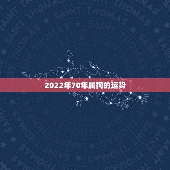 2022年70年属狗的运势,属狗人2022年全年运势如何? 2022年70年属狗的运势,属狗人2022年全年运势如何?