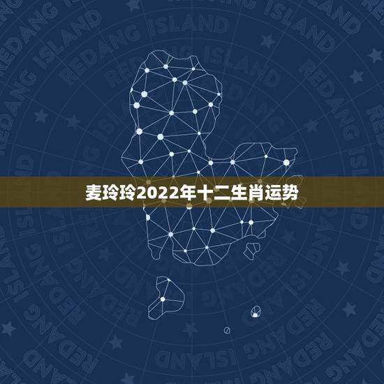 麦玲玲2022年十二生肖运势,麦玲玲2022 年生肖运势详解视频 麦玲玲2022年十二生肖运势,麦玲玲2022 年生肖运势详解视频