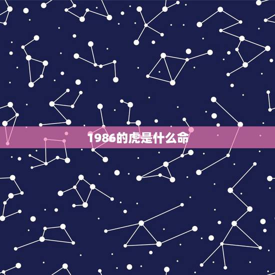 1986的虎是什么命,1986年属虎五行 1986的虎是什么命,1986年属虎五行