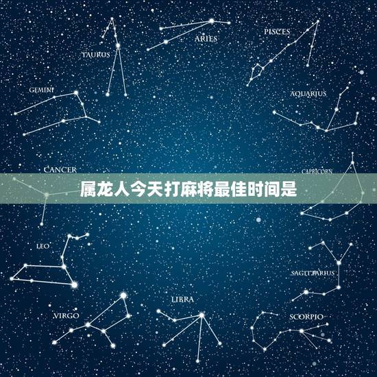 属龙人今天打麻将最佳时间是，64年出生属龙今日打麻将坐那个位置穿什么衣