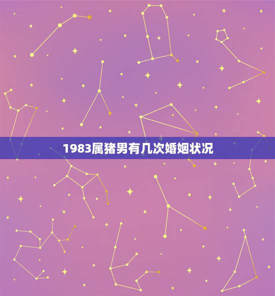 1983属猪男有几次婚姻状况，1983年属猪的男人，姻缘如何？是和尚命