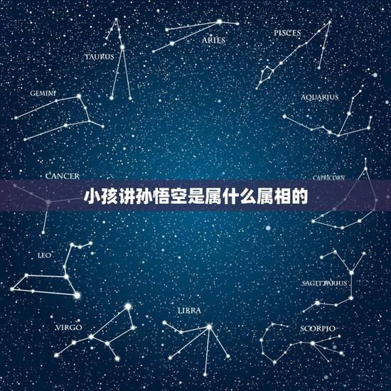 小孩讲孙悟空是属什么属相的，孙悟空属什么属相