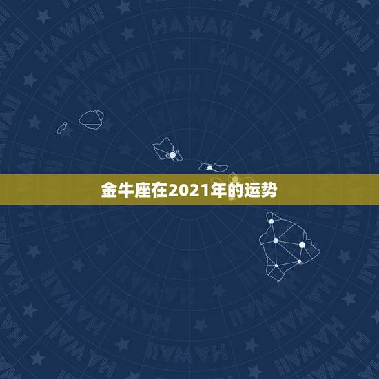 金牛座在2021年的运势，金牛座今年的运势