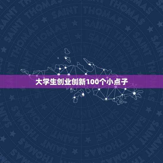 大学生创业创新100个小点子 50个创新小想法 大学生创业创新100个小点子 50个创新小想法