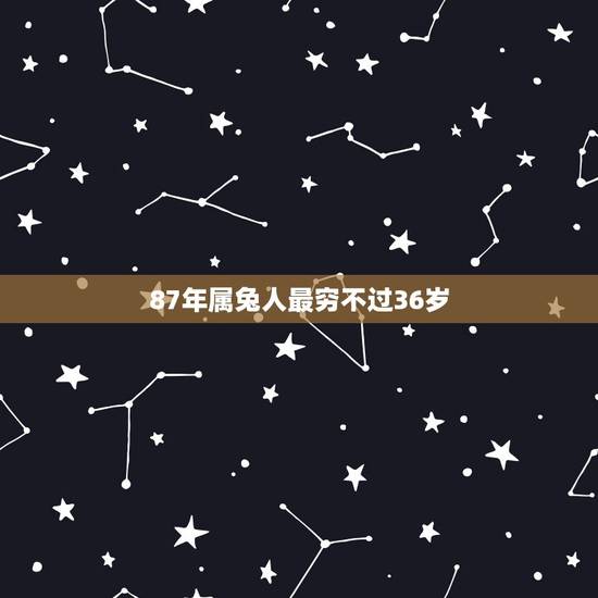 87年属兔人最穷不过36岁,87年属兔34岁有一劫2021 87年属兔人最穷不过36岁,87年属兔34岁有一劫2021