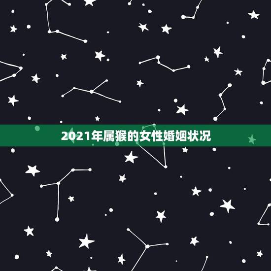 2021年属猴的女性婚姻状况,属猴2021年多大年龄 2021年属猴的女性婚姻状况,属猴2021年多大年龄