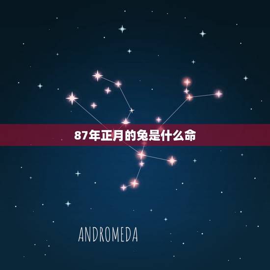 87年正月的兔是什么命,娘娘命是什么意思 87年正月的兔是什么命,娘娘命是什么意思