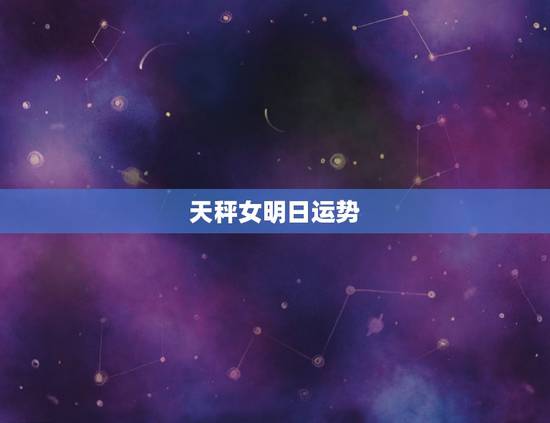 天秤女明日运势，天秤座的明日运势？