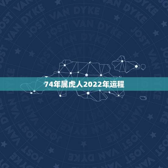 74年属虎人2022年运程,1974年生人2022年的运程 74年属虎人2022年运程,1974年生人2022年的运程