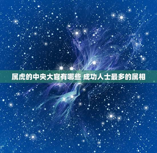 属虎的中央大官有哪些 成功人士最多的属相
