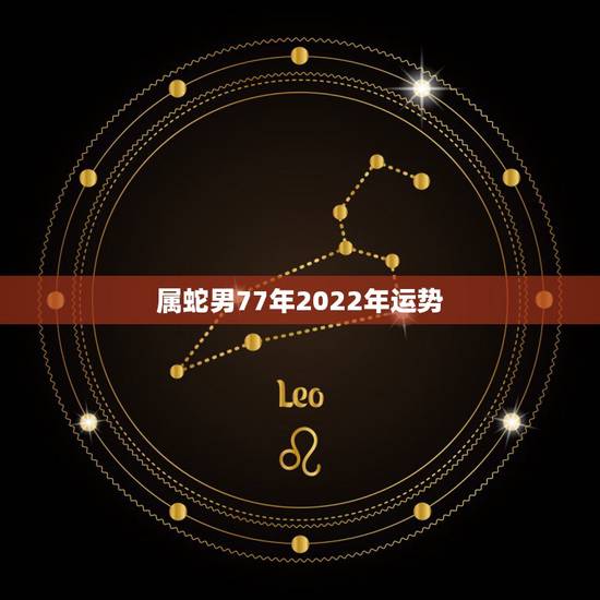属蛇男77年2022年运势，77属蛇男在2022年怎么样