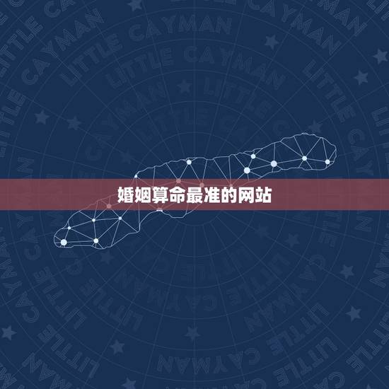 婚姻算命最准的网站，哪个算命网站最准确？