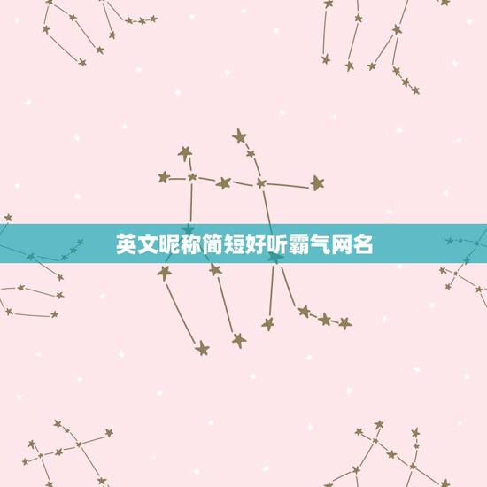 英文昵称简短好听霸气网名,好听的英文名网名简短 英文昵称简短好听霸气网名,好听的英文名网名简短