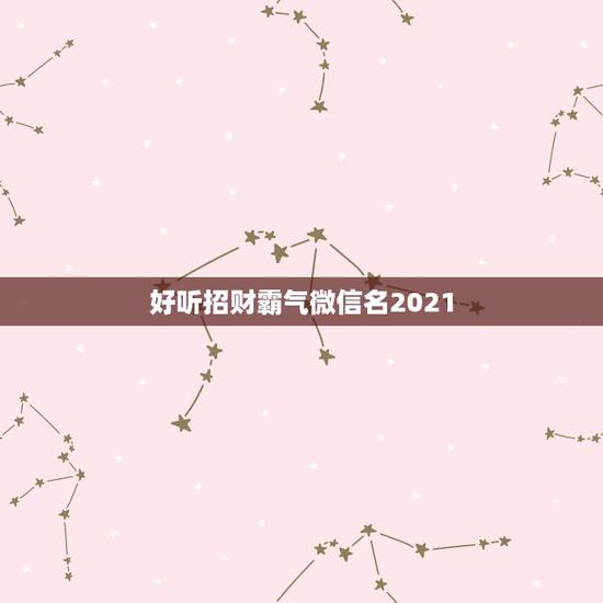 好听招财霸气微信名2021，好听又招财的微信名字