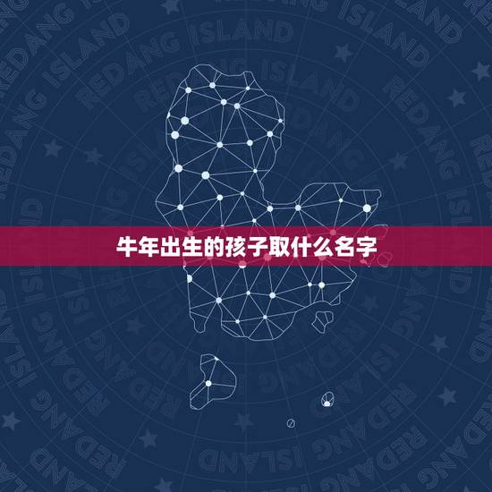 牛年出生的孩子取什么名字，牛年出生的孩子起名