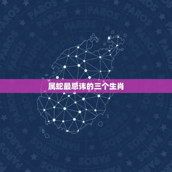 属蛇最忌讳的三个生肖